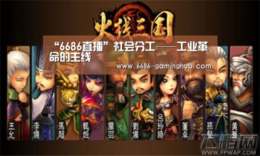 “6686直播”社会分工——工业革命的主线(图1) 6686官网