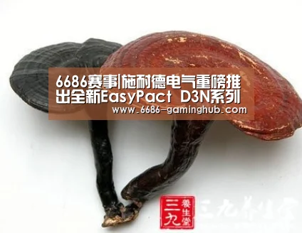 6686赛事|施耐德电气重磅推出全新EasyPact D3N系列产品(图1) 6686赛事