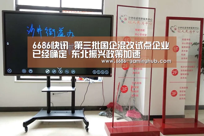 6686快讯-第三批国企混改试点企业已经确定 东北振兴政策加速(图3) 6686官网